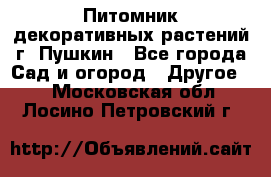 Питомник декоративных растений г. Пушкин - Все города Сад и огород » Другое   . Московская обл.,Лосино-Петровский г.